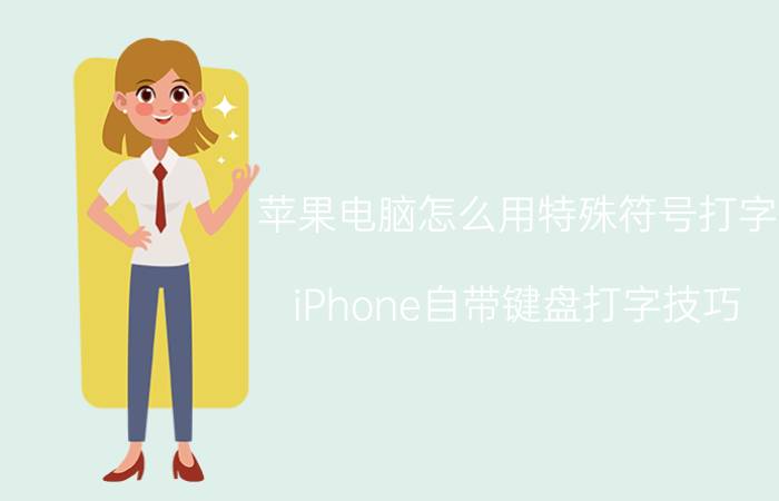 苹果电脑怎么用特殊符号打字 iPhone自带键盘打字技巧？